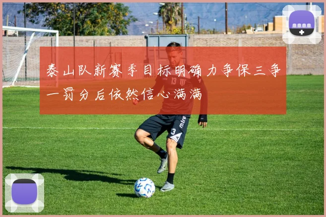 泰山队新赛季目标明确力争保三争一罚分后依然信心满满