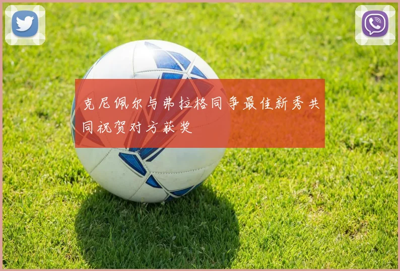 克尼佩尔与弗拉格同争最佳新秀共同祝贺对方获奖