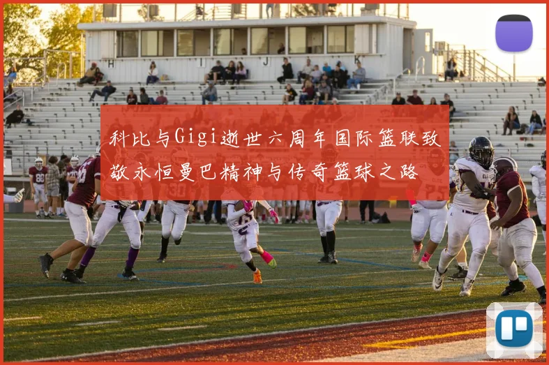 科比与Gigi逝世六周年国际篮联致敬永恒曼巴精神与传奇篮球之路