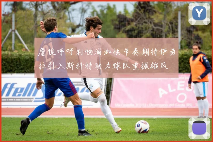 詹俊呼吁利物浦加快节奏期待伊劳拉引入斯科特助力球队重振雄风