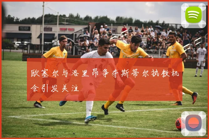 欧塞尔与洛里昂争夺斯蒂尔执教机会引发关注