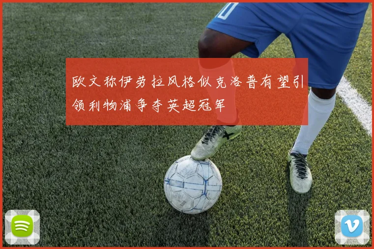欧文称伊劳拉风格似克洛普有望引领利物浦争夺英超冠军