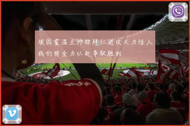 埃因霍温主帅称拜仁进攻火力惊人我们将全力以赴争取胜利