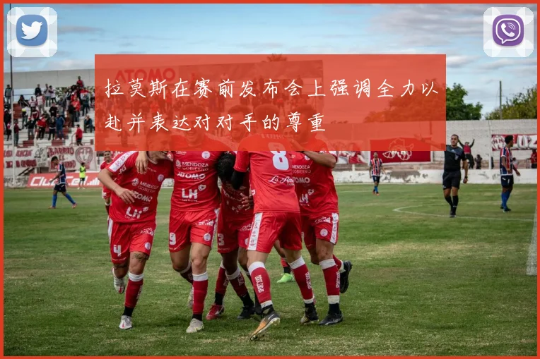 拉莫斯在赛前发布会上强调全力以赴并表达对对手的尊重