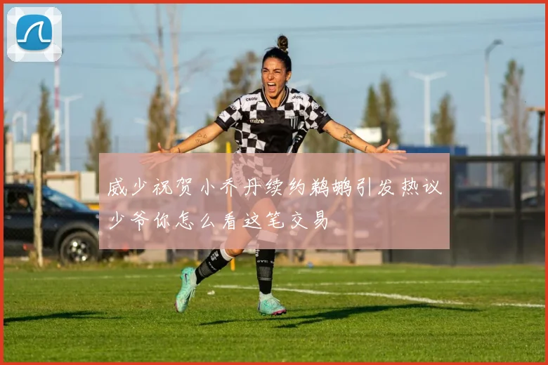 威少祝贺小乔丹续约鹈鹕引发热议少爷你怎么看这笔交易