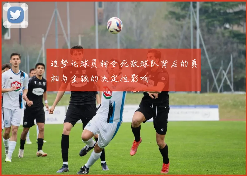 追梦论球员转会死敌球队背后的真相与金钱的决定性影响